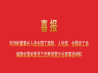 喜報(bào)丨劉洪彬董事長(zhǎng)入選全國(guó)工商聯(lián)、人社部、全國(guó)總工會(huì)編撰全國(guó)關(guān)愛(ài)員工優(yōu)秀民營(yíng)企業(yè)家事跡材料