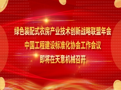 綠色裝配式農房產業(yè)技術創(chuàng)新戰(zhàn)略聯(lián)盟年會、中國工程建設標準化協(xié)會工作會議即將在天意機械召開